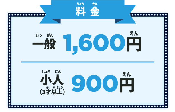 料金 一般1,600円 小人(3才以上)900円